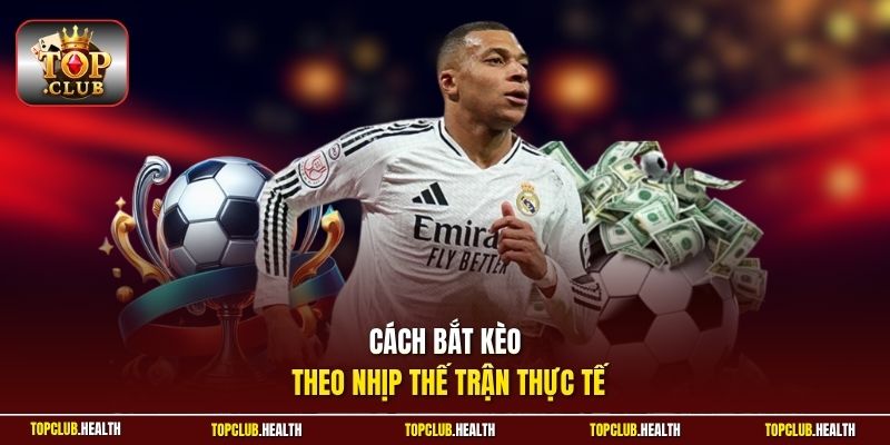 Cách bắt kèo theo nhịp thế trận thực tế