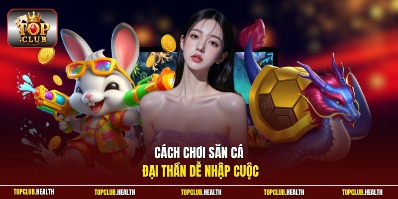 Cách chơi săn cá Đại Thần dễ nhập cuộc