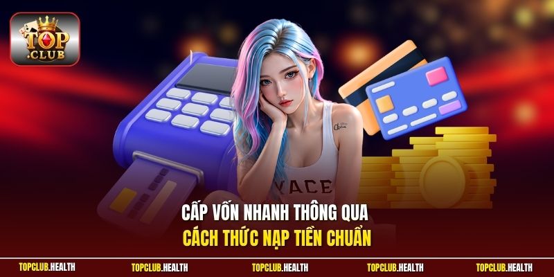 Cấp vốn nhanh thông qua cách thức nạp tiền chuẩn