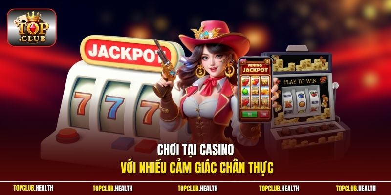 Chơi tại Casino với nhiều cảm giác chân thực