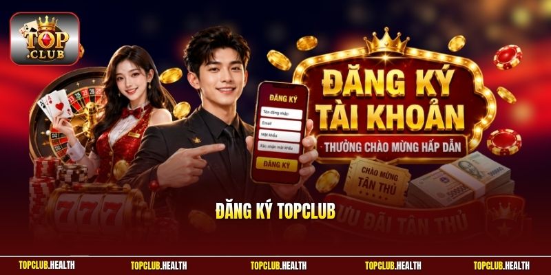 Đăng Ký TOPCLUB - Mở Ra Cánh Cửa Giải Trí Không Giới Hạn