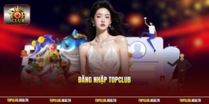 Đăng Nhập TOPCLUB - Thao Tác Đơn Giản Chỉ Với 3 Phút 