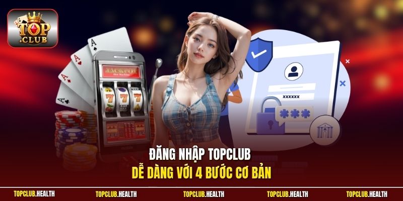 Đăng nhập TOPCLUB dễ dàng với 4 bước cơ bản