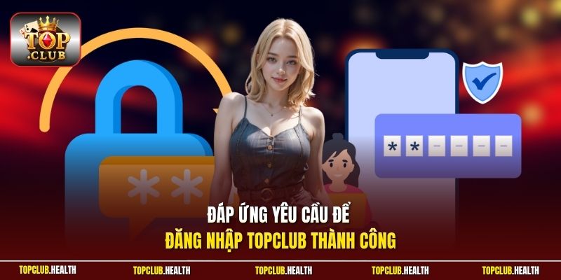 Đáp ứng yêu cầu để đăng nhập TOPCLUB thành công