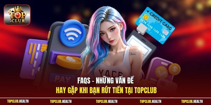 FAQs - Những vấn đề hay gặp khi bạn rút tiền tại TOPCLUB
