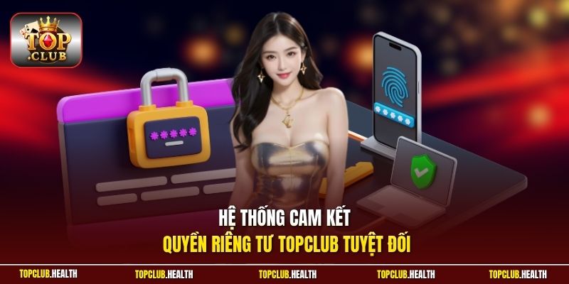 Hệ thống cam kết quyền riêng tư TOPCLUB tuyệt đối