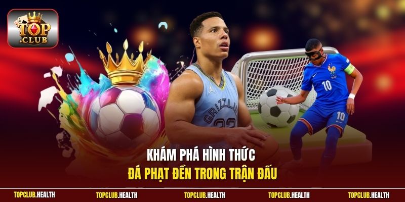 Khám phá hình thức đá phạt đền trong trận đấu