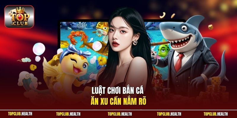 Luật chơi bắn cá ăn xu cần nắm rõ