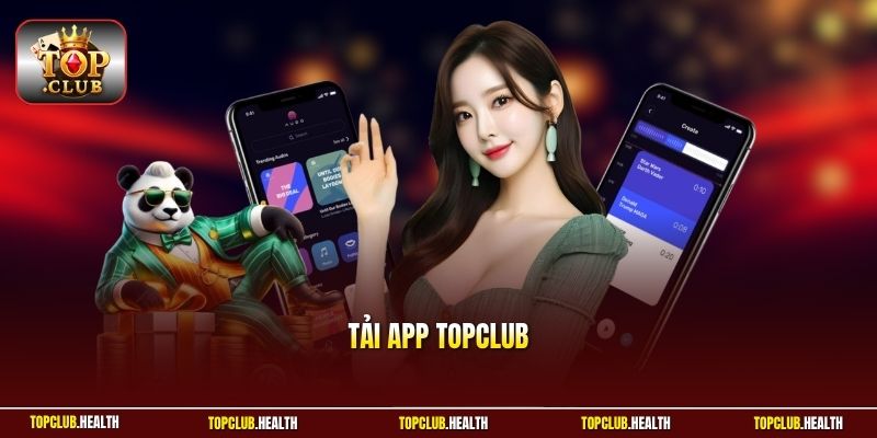 Tải App TOPCLUB - Mở Ra Cơ Hội Giải Trí Đỉnh Cao Cho Bạn