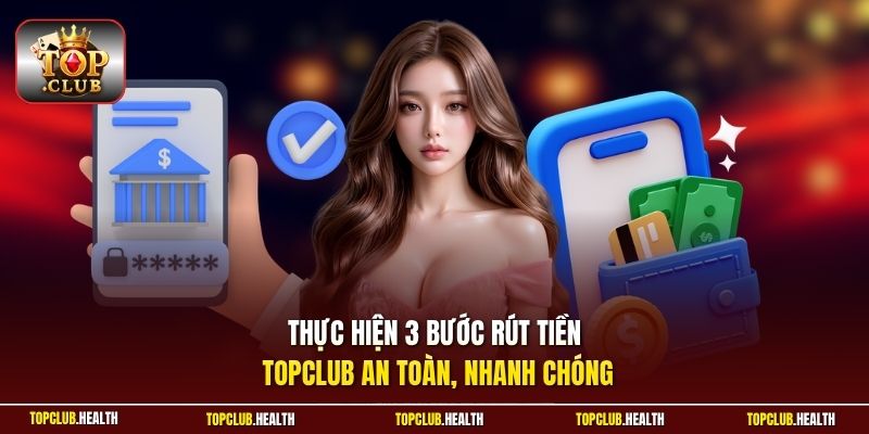 Thực hiện 3 bước rút tiền TOPCLUB an toàn, nhanh chóng