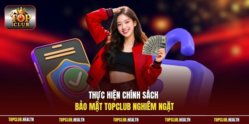 Thực hiện chính sách bảo mật TOPCLUB nghiêm ngặt
