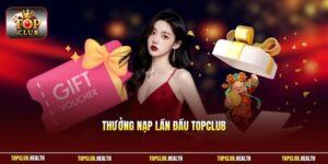 Thưởng Nạp Lần Đầu TOPCLUB - Quà Tặng Dành Cho Thành Viên Mới 