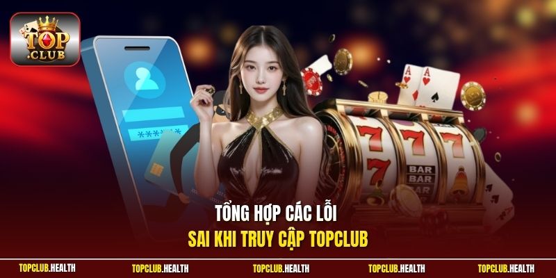 Tổng hợp các lỗi sai khi truy cập TOPCLUB