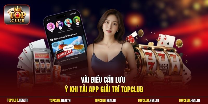 Vài điều cần lưu ý khi tải app giải trí TOPCLUB 